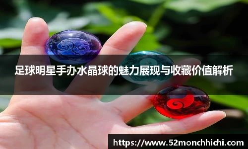足球明星手办水晶球的魅力展现与收藏价值解析